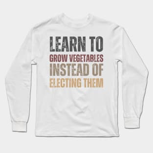 Learn to grow vegetables instead of electing them Long Sleeve T-Shirt